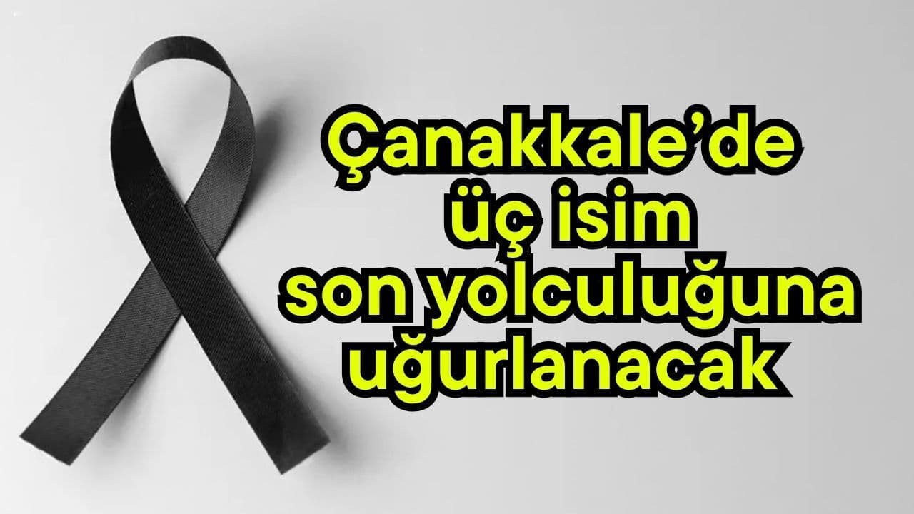 Çanakkale’de üç isim son yolculuğuna uğurlanacak