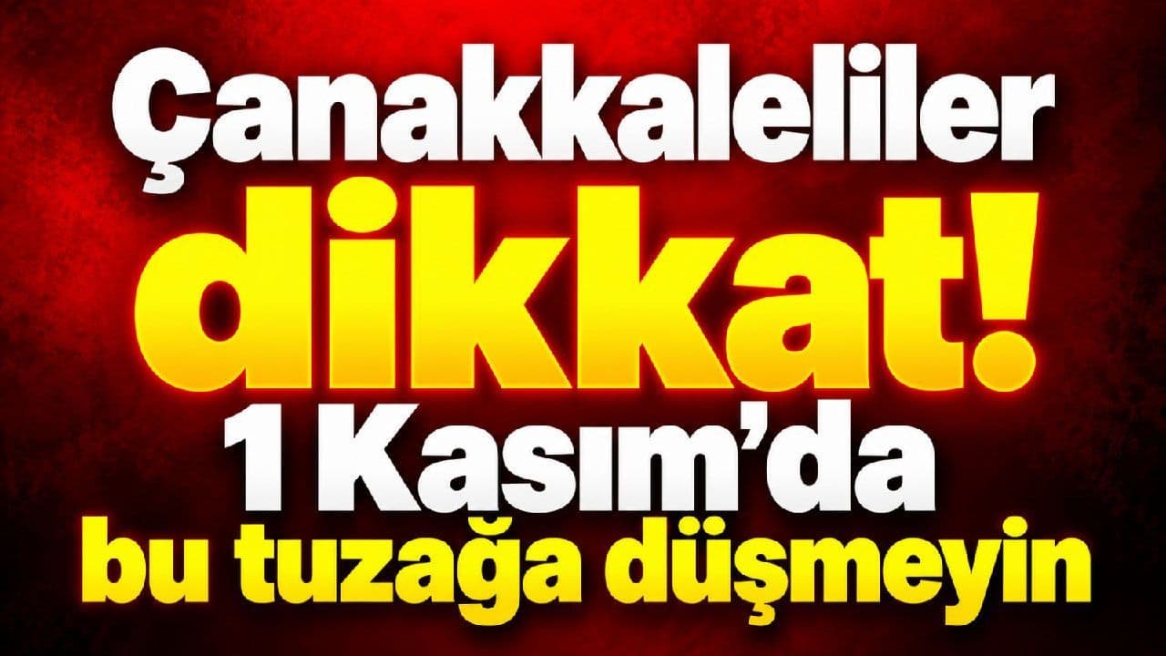 Çanakkaleliler dikkat! 1 Kasım’da bu tuzağa düşmeyin