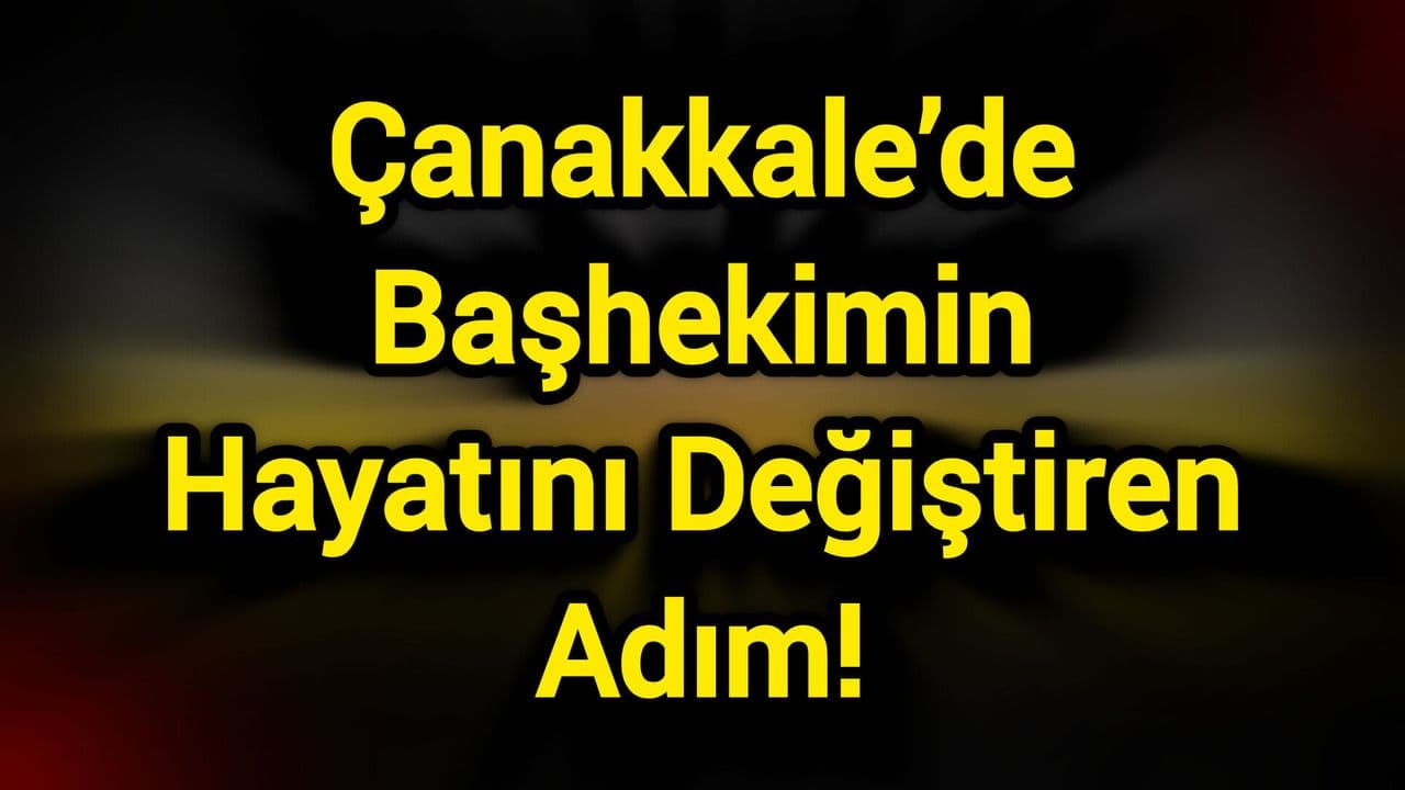 Çanakkale’de Başhekimin Hayatını Değiştiren Adım!