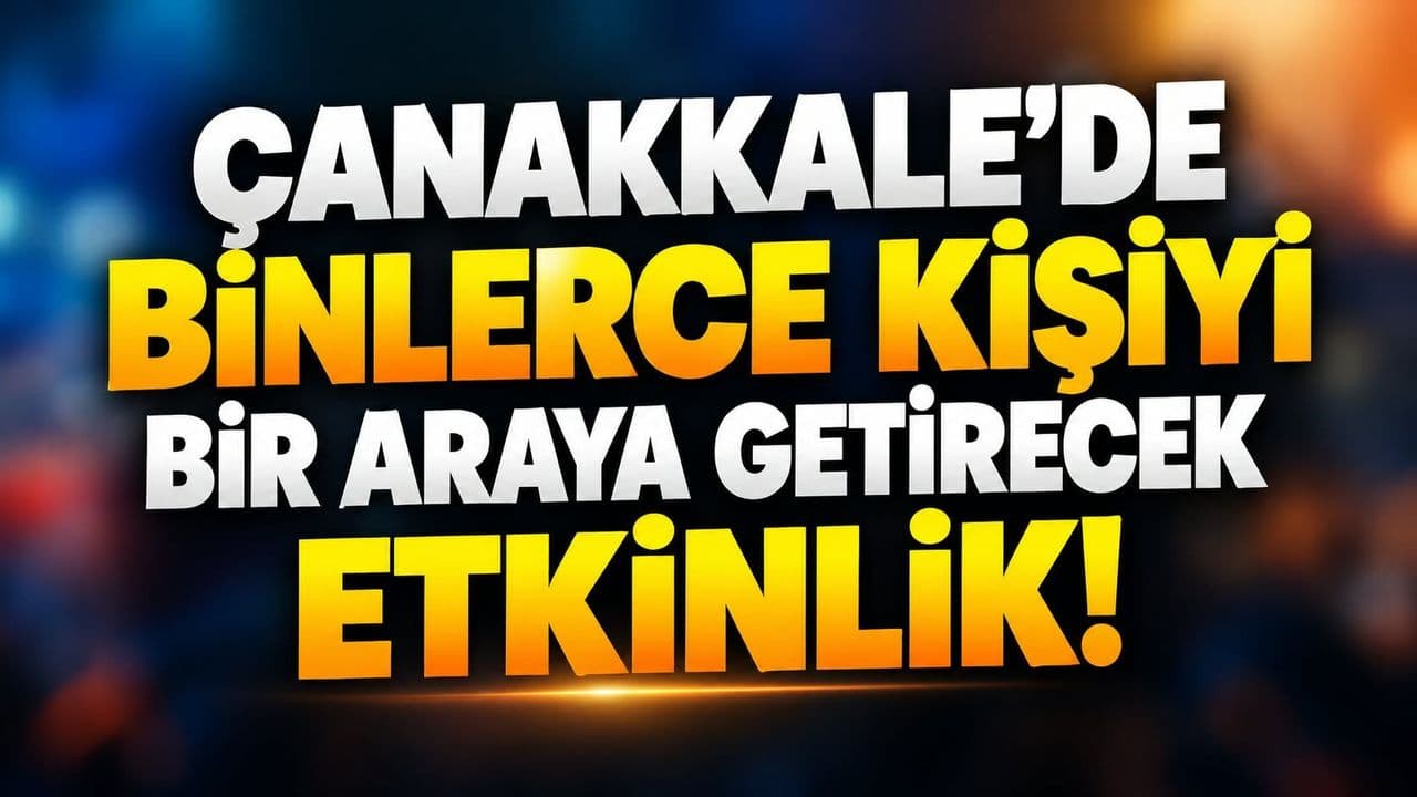 Binlerce Kişiyi Bir Araya Getirecek Etkinlik Çanakkale’de