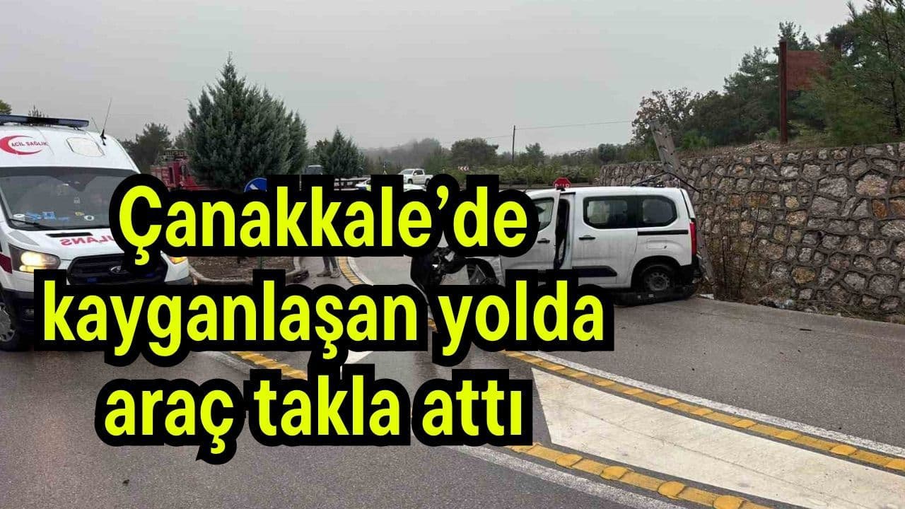 Kayganlaşan yolda vasıta takla attı (Video) Çanakkale’de