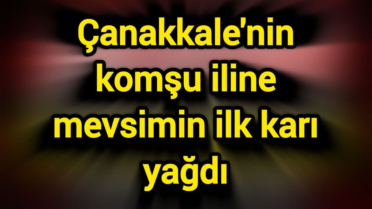 Çanakkale'nin Komşu İlinde İlk Kar Yağdı