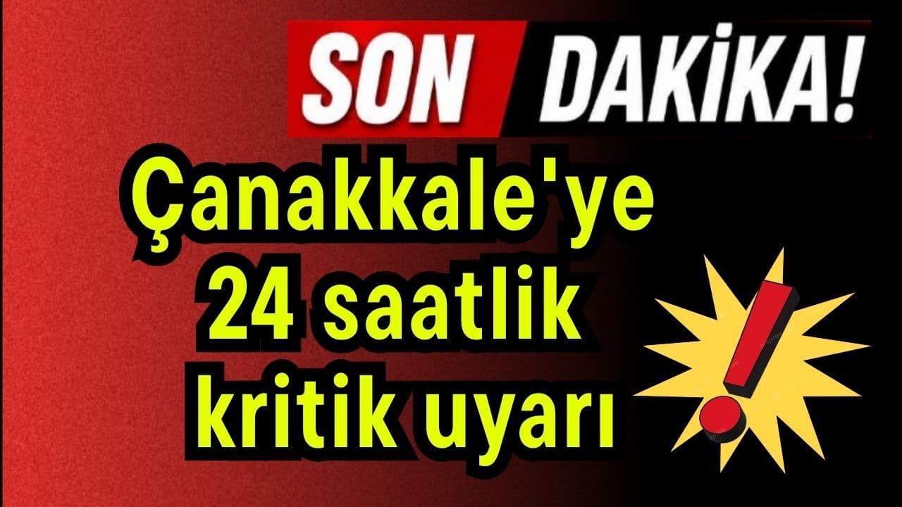 Çanakkale'ye 24 Saatlik Kritik Uyarı!