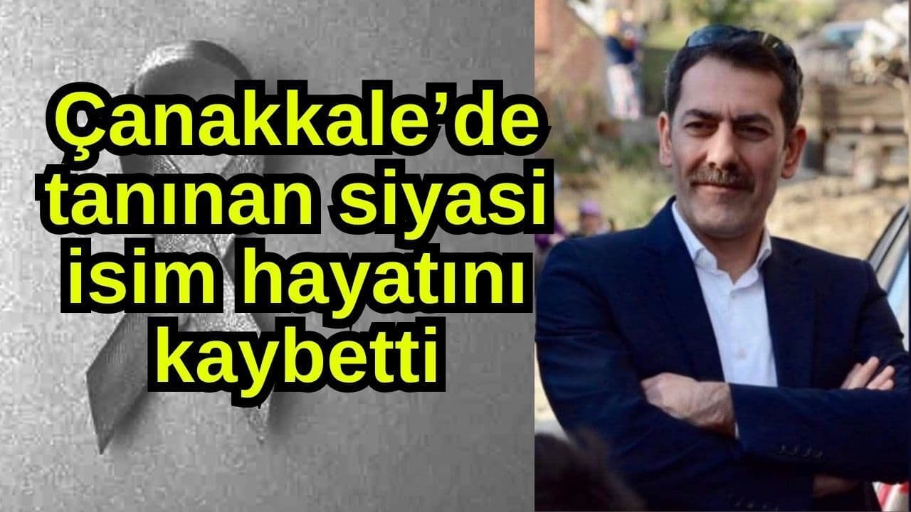Çanakkale’de tanınan siyasi isim yaşamını yitirdi