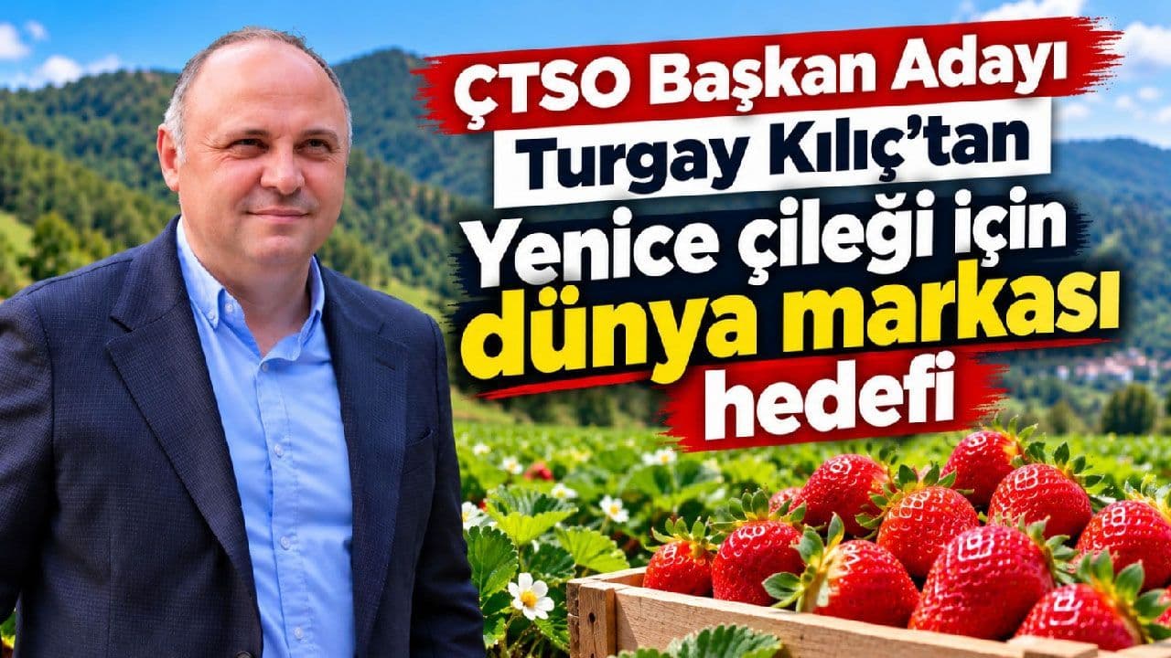 ÇTSO Başkan Adayı Turgay Kılıç’tan Yenice çileği gayeyi