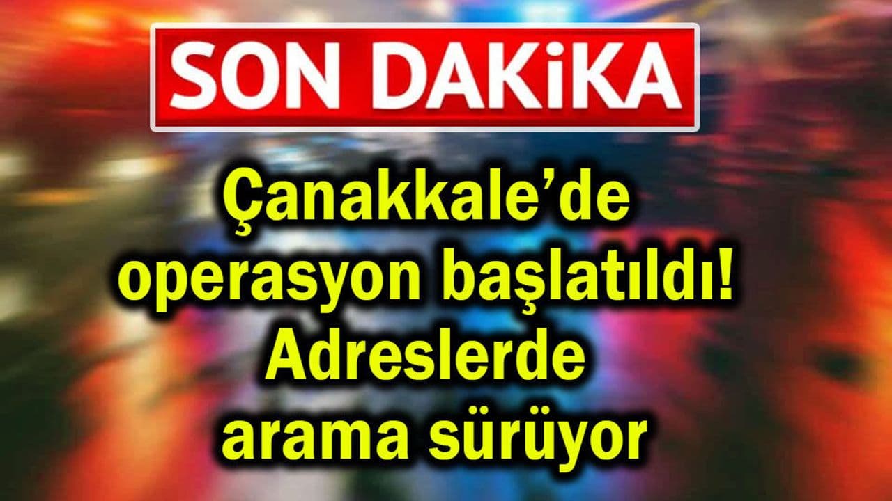 Çanakkale'de Operasyon Başlatıldı! 23 Şüpheli Aradaki Araçlar Sorgu Altına Girdi