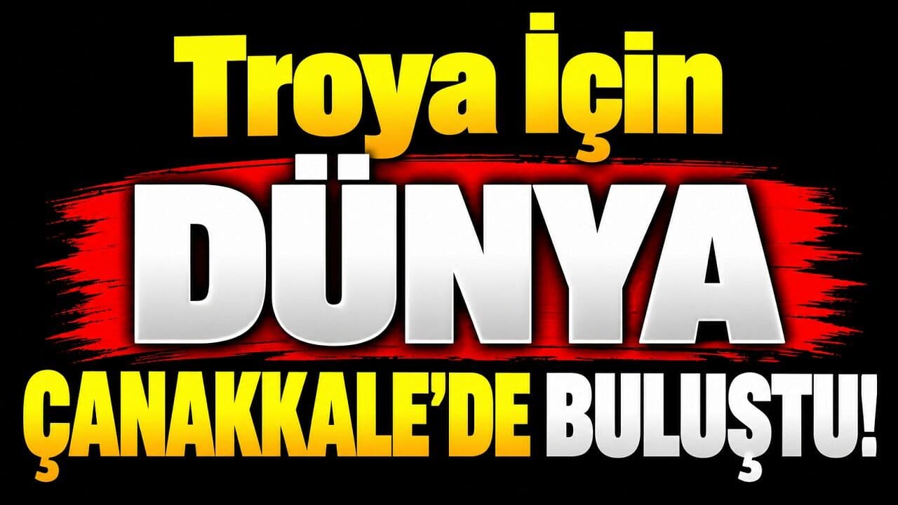 Troya İçin Dünya Çanakkale’de Buluştu!