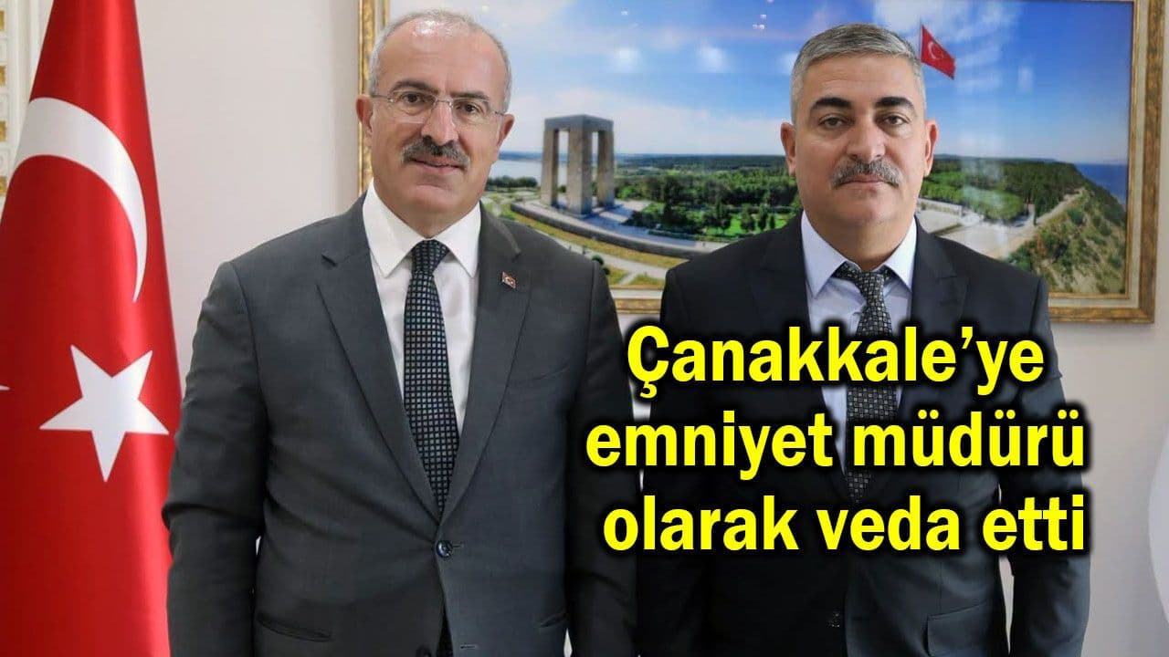 Çanakkale’ye emniyet müdürü olarak veda etti