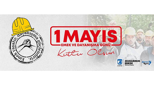 BAŞKAN ERKEK'İN 1 MAYIS EMEK VE DAYANIŞMA GÜNÜ MESAJI