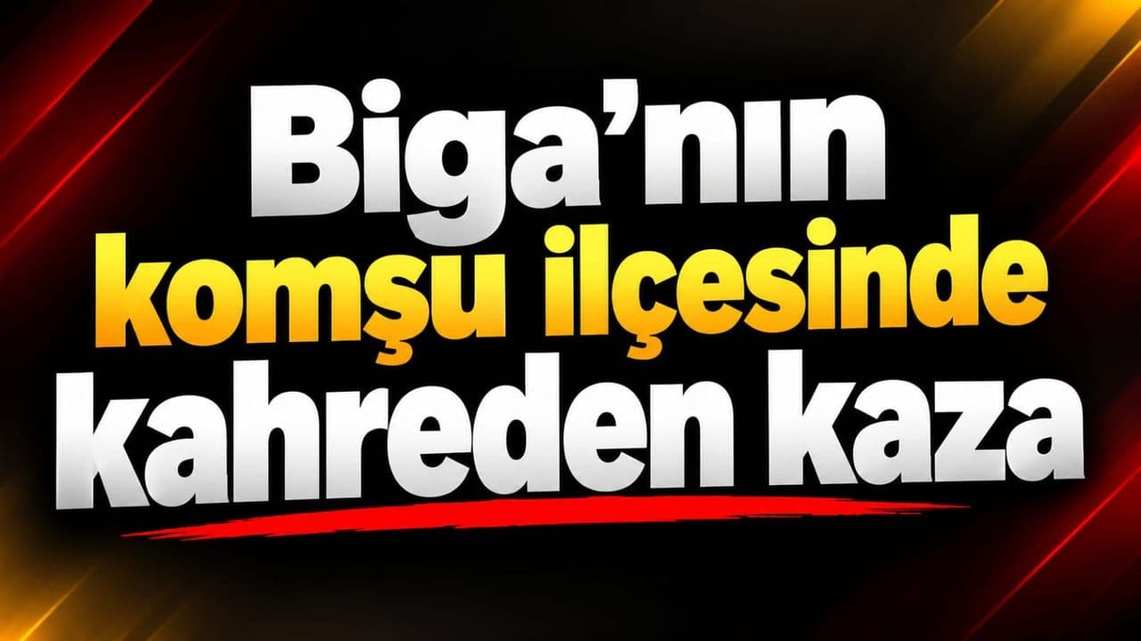 Biga’nın komşu ilçesinde kahreden trafik kazası