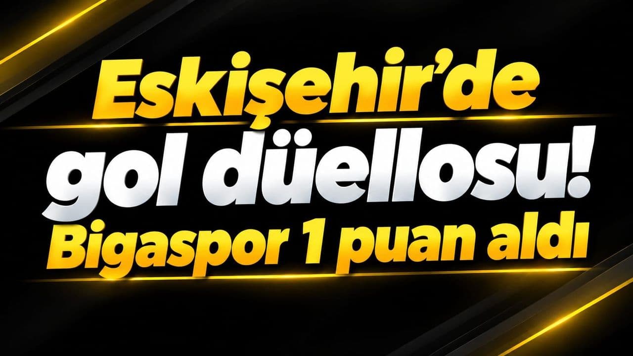 Gol düellosu! Bigaspor 1 puan aldı Eskişehir’de