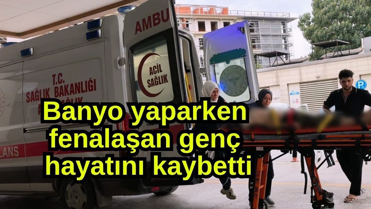 Banyo yaparken fenalaşan genç hayata gözlerini yumdu