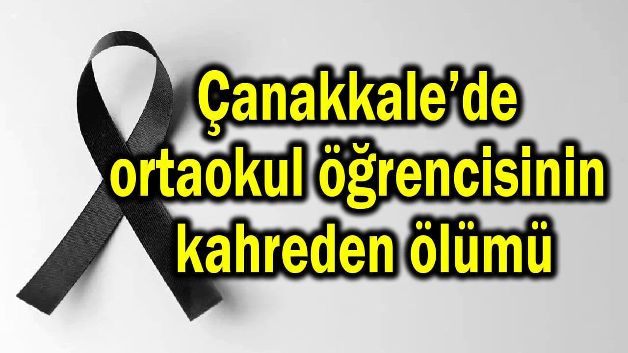 Ortaokul öğrencisinin kahreden ölümü Çanakkale’de