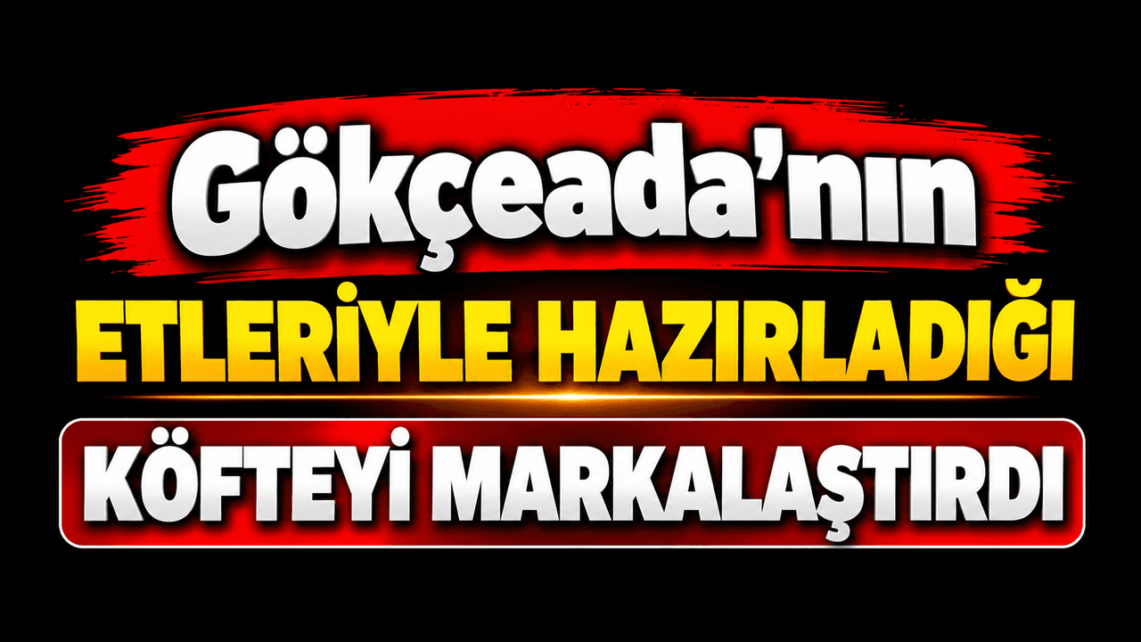 Gökçeada'nın Marka Tescilli Köftesi: 'Merkez Gökçeada Köftesi' Çanakkale Mutfağına Yeni Bir Soluk Getiriyor