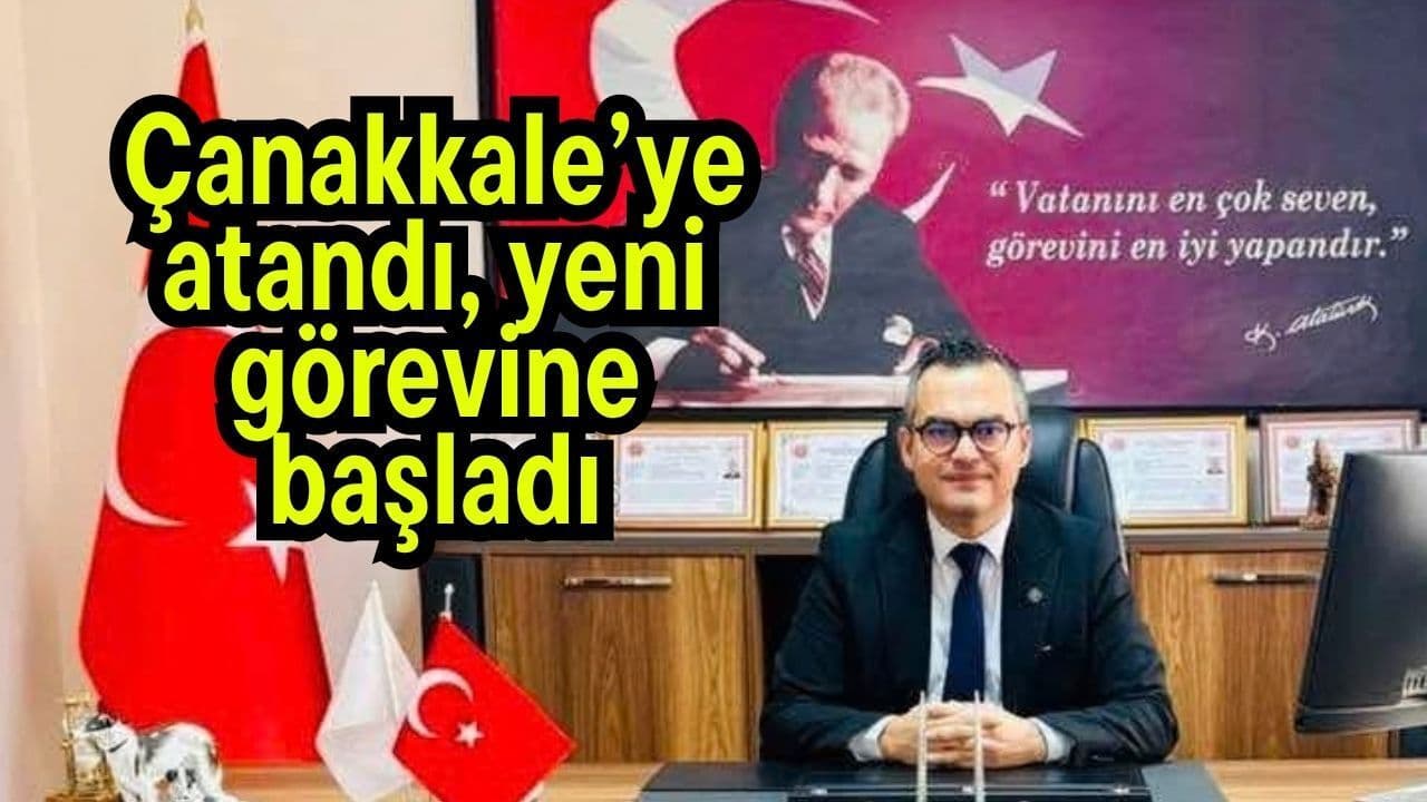 Çanakkale’ye atandı, yeni görevine başladı