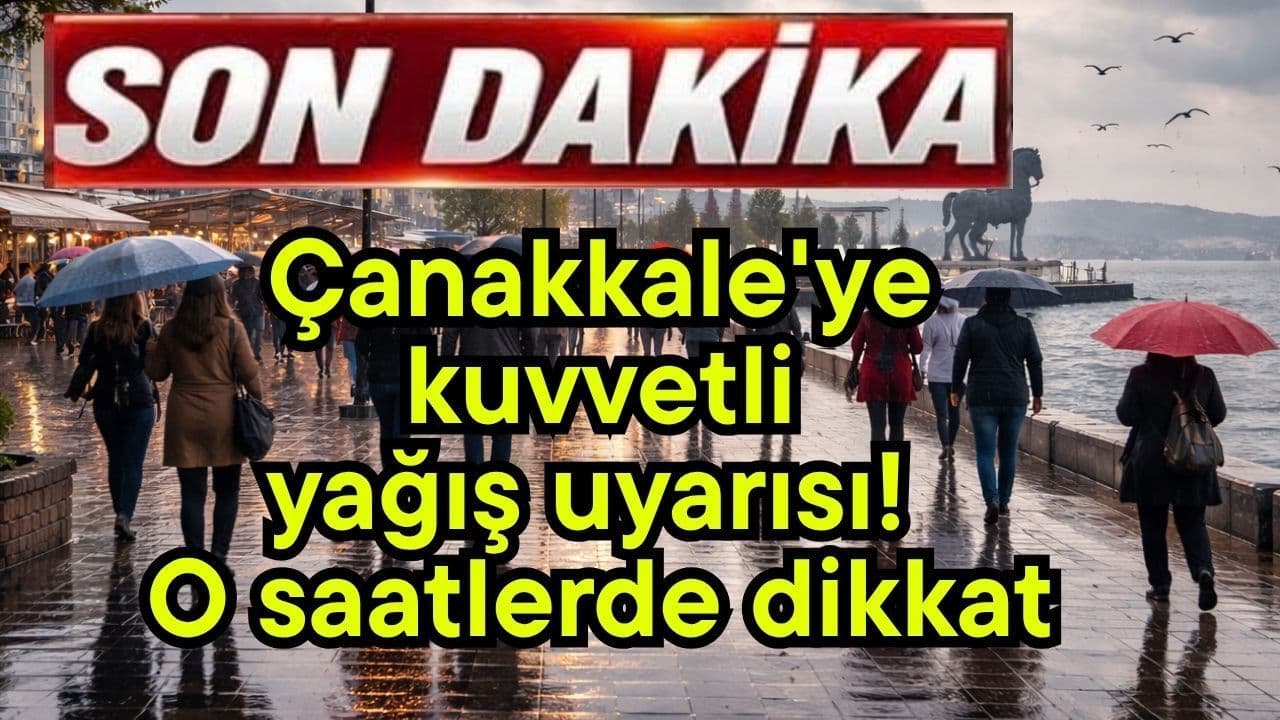 Çanakkale'ye kuvvetli yağmur uyarısı! O saatlerde dikkat