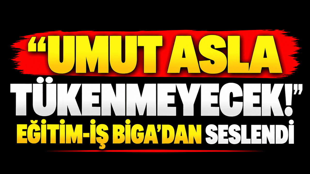 “Umut asla tükenmeyecek!” Eğitim-iş Biga’dan seslendi