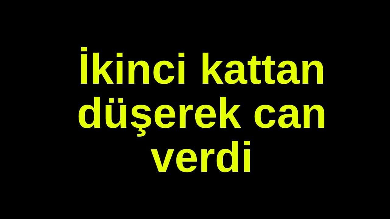 İkinci kattan düşerek can verdi