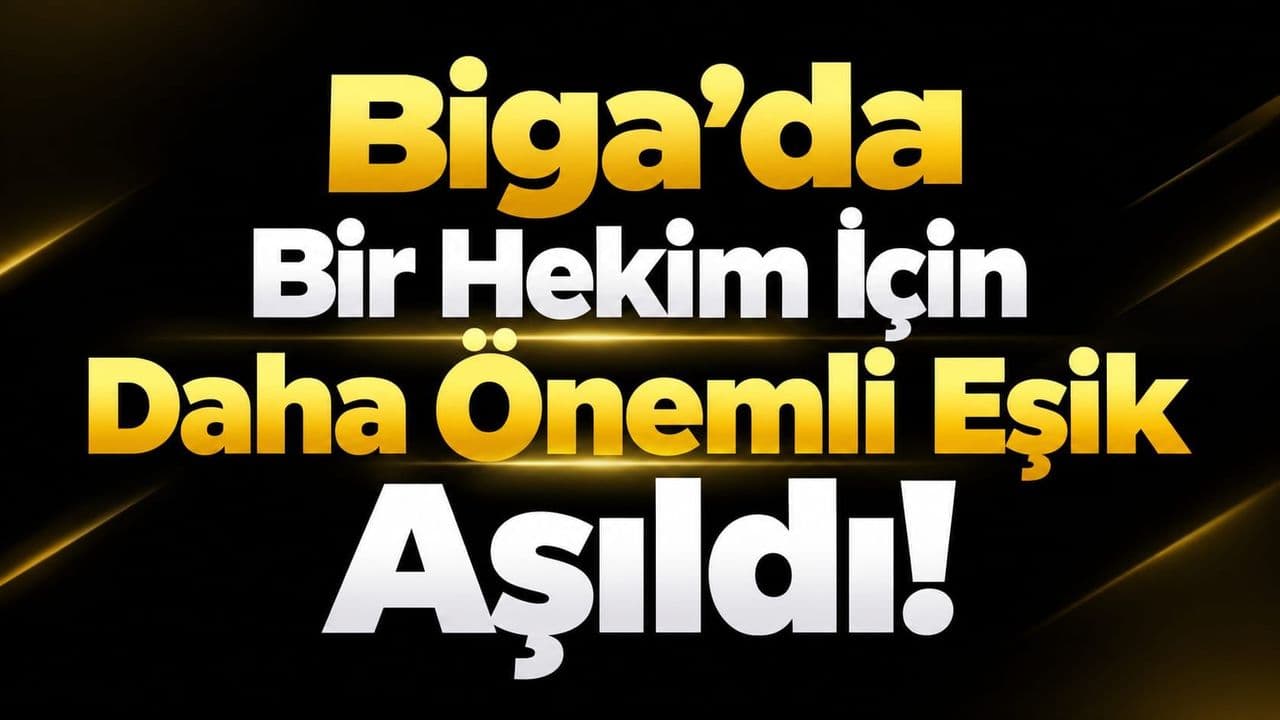 Biga’da Bir Hekim İçin Daha Önemli Eşik Aşıldı!
