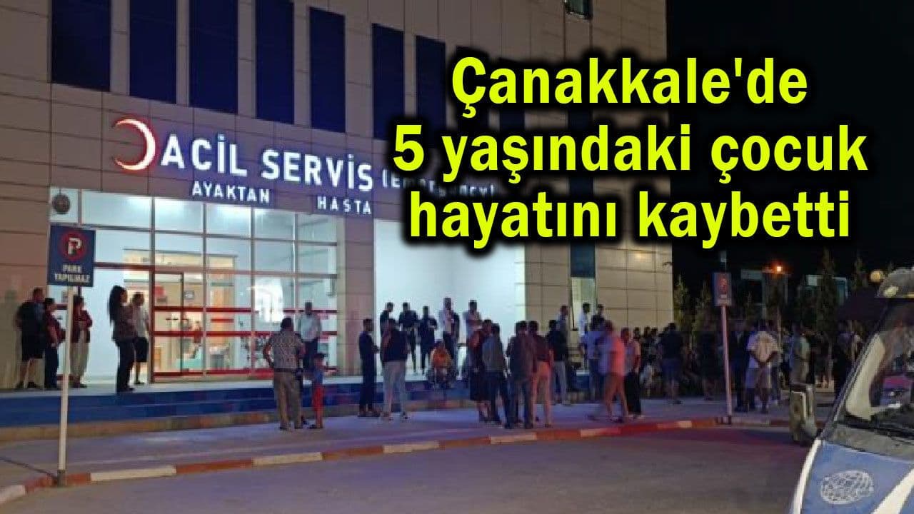 5 yaşındaki çocuk vefat etti (Video) Çanakkale'de