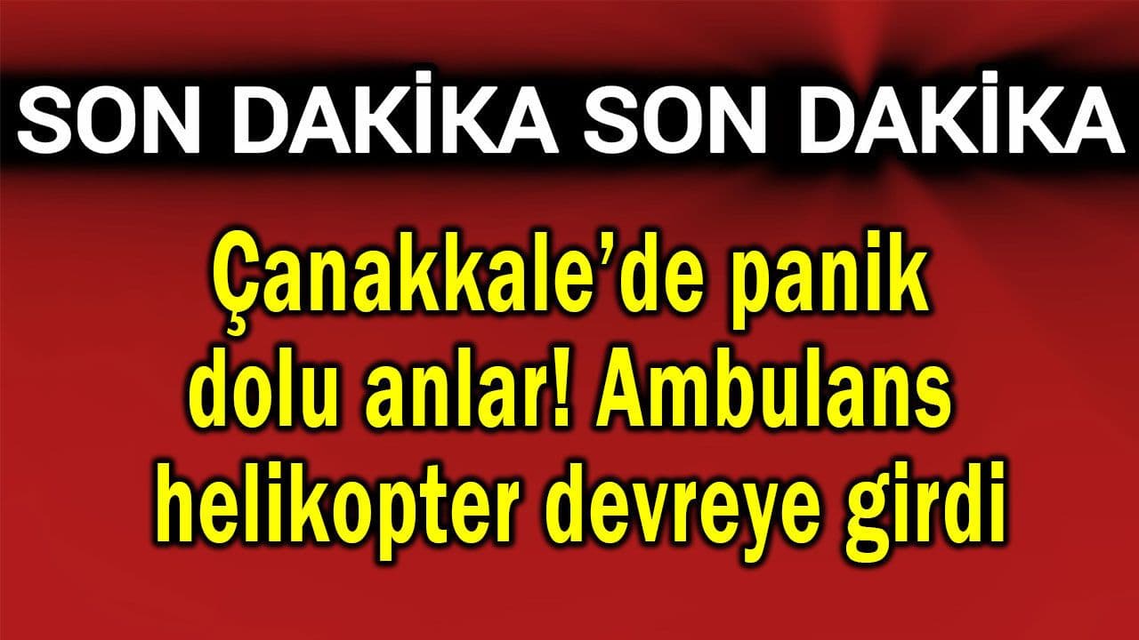 Panik dolu anlar meydana geldi Çanakkale’de