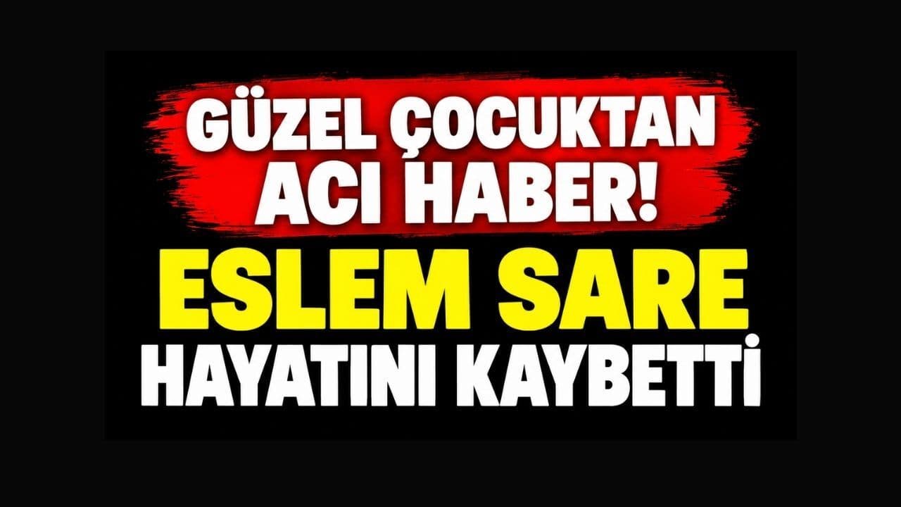 Güzel Çocuktan Acı Haber! Eslem Sare Hayatını Kaybetti