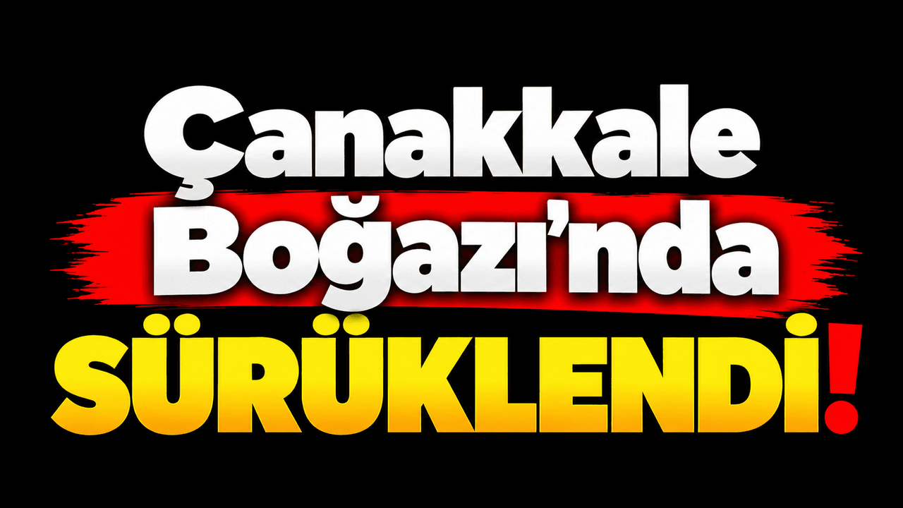 Çanakkale Boğazı'nda sürüklendi!
