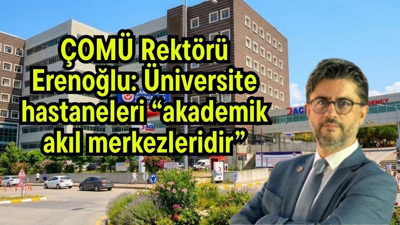 ÇOMÜ Rektörü Erenoğlu: Üniversite hastaneleri “akademik akıl merkezleridir”