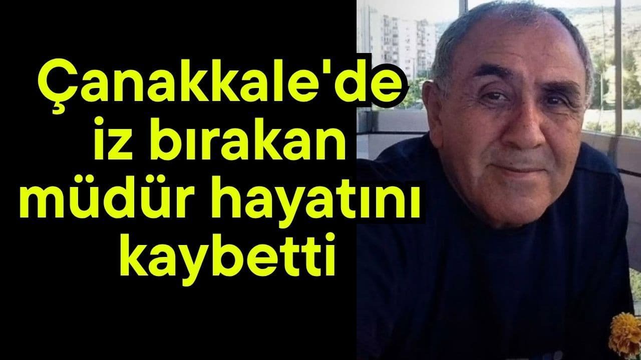Çanakkale'de iz bırakan müdür yaşamını yitirdi