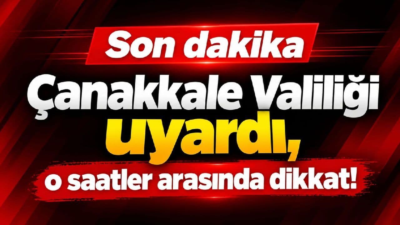 Çanakkale Valiliği dikkat çekti, o saatler arasında dikkat!
