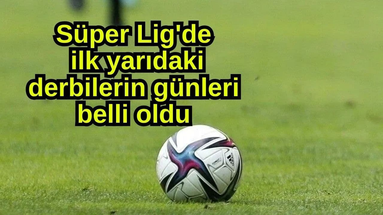 Süper Lig'de İlk Yarının Derbileri Tarihleri Belirledi