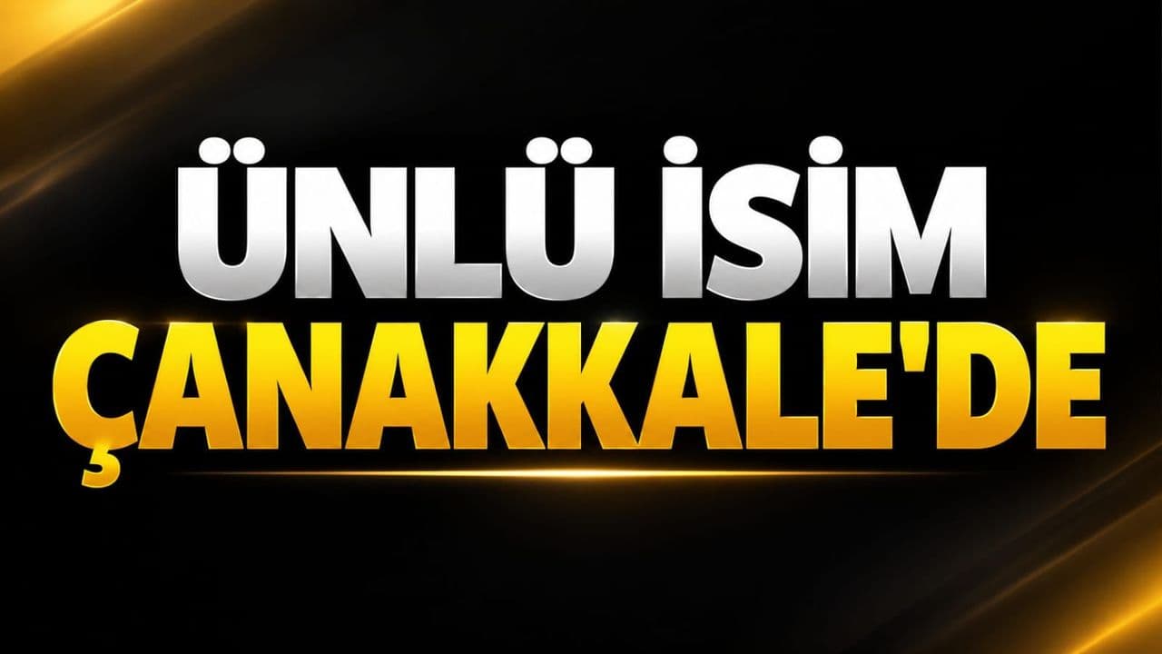 Ünlü İsim Çanakkale’de
