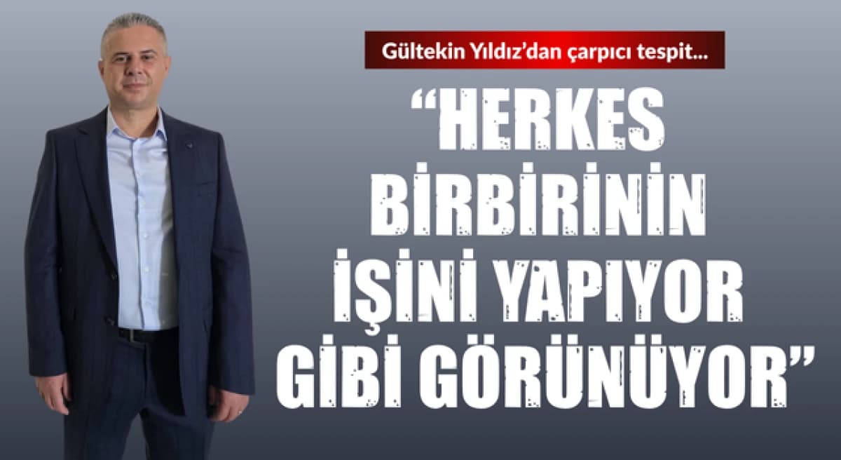 Gültekin Yıldız’dan çarpıcı saptama: “Herkes birbirinin işini yapıyor gibi görünüyor”