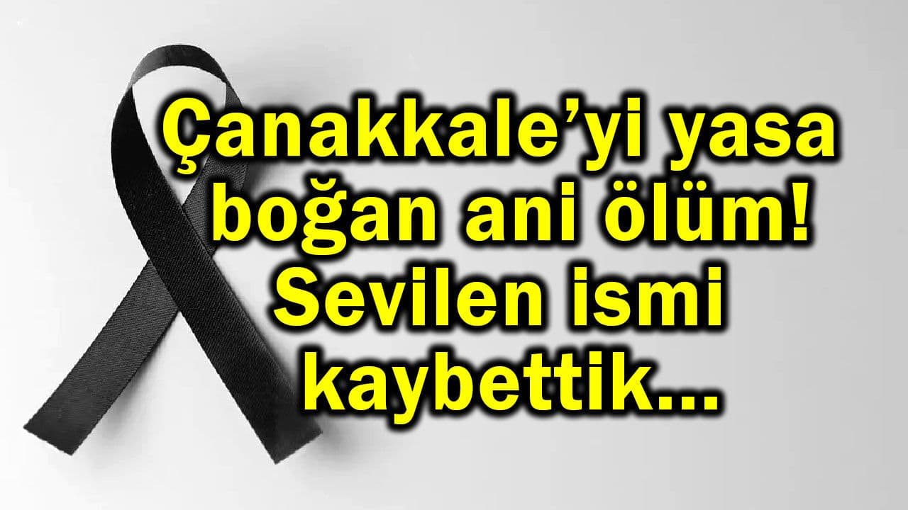 Çanakkale’yi yasa boğan ani ölüm
