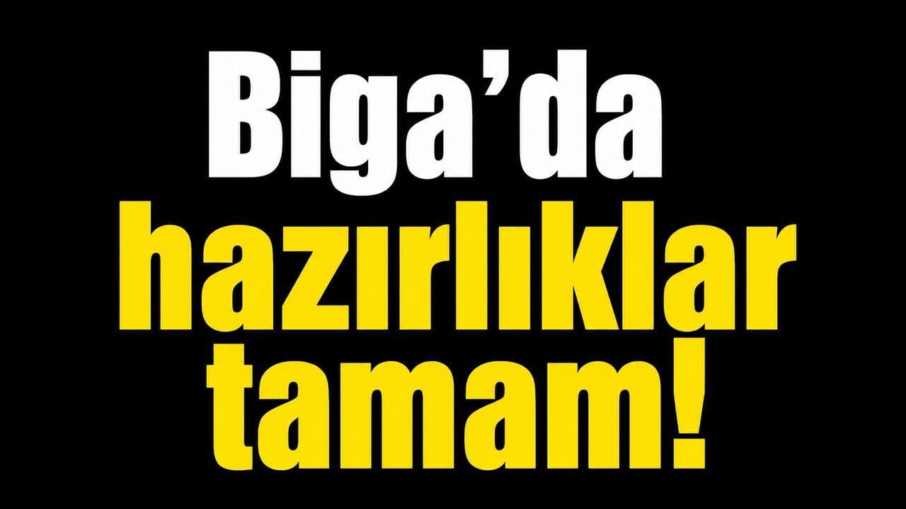 Hazırlıklar tamam Biga’da