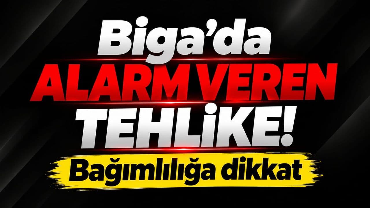 Biga’da alarm veren tehlike! Bağımlılığa dikkat