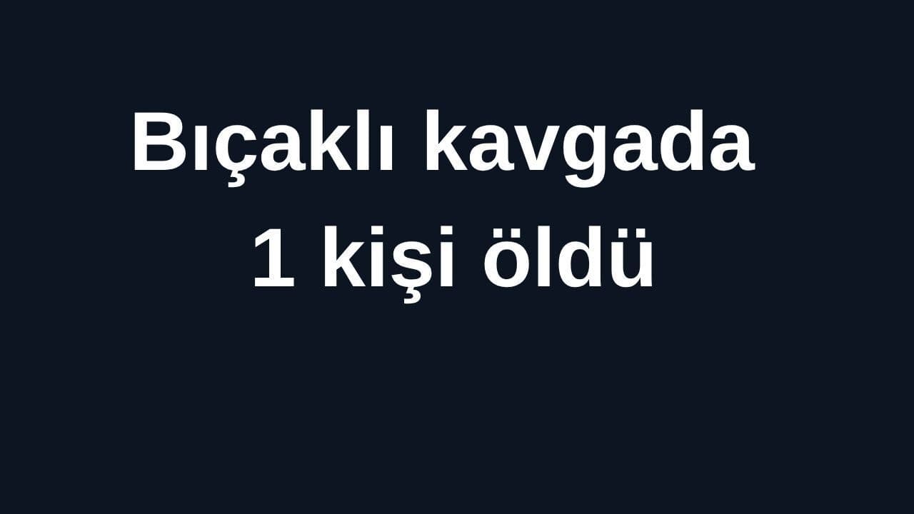 Bıçaklı kavgada 1 kişi öldü