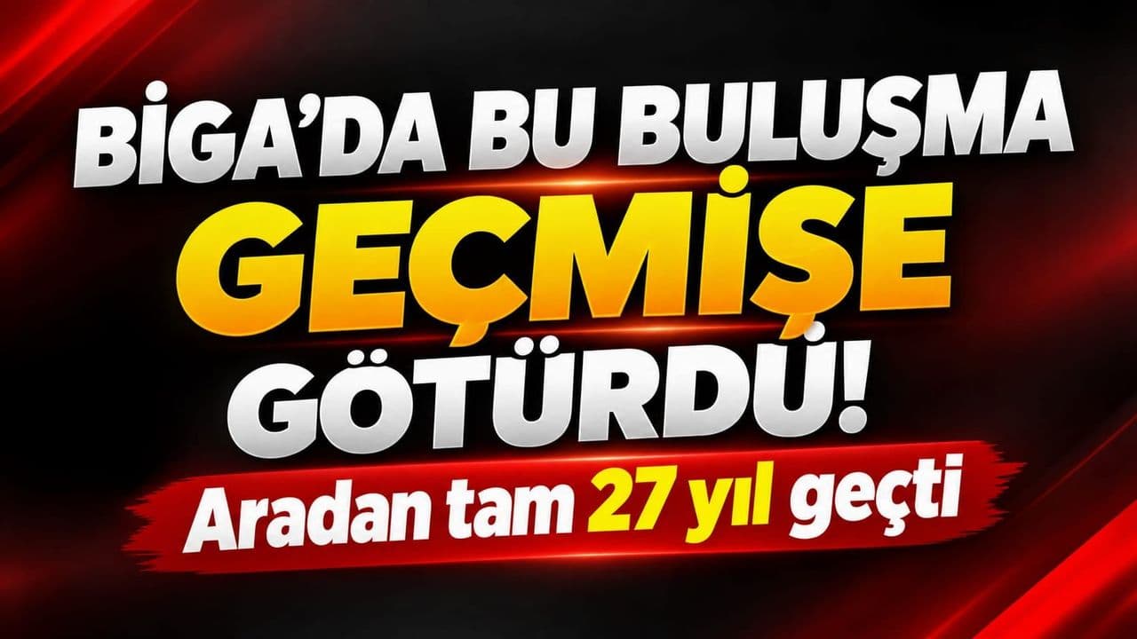 Bu buluşma geçmişe götürdü! Aradan tam 27 yıl geçti Biga’da