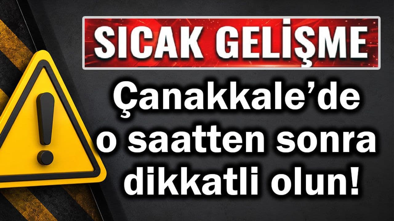 Çanakkale’de o saatten sonra dikkatli olun!