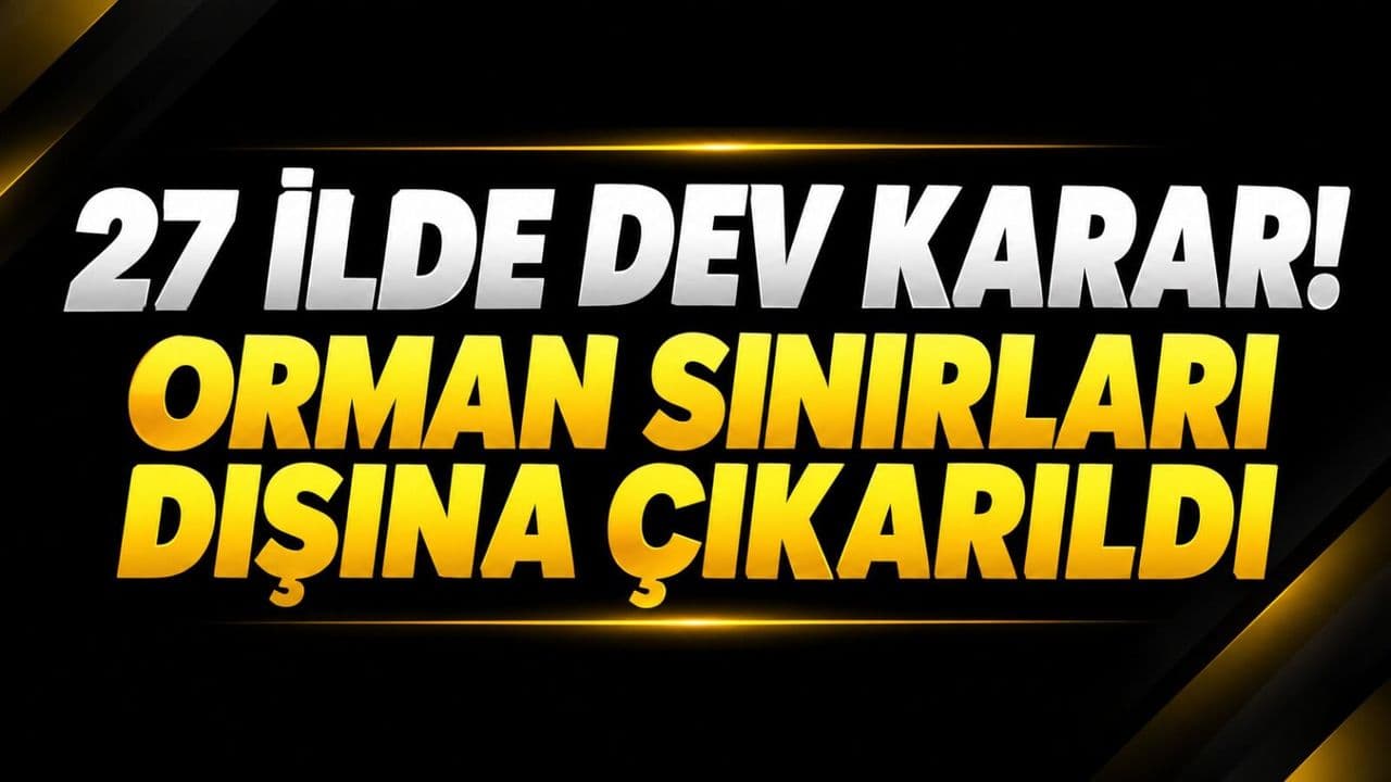 27 İl'de Orman Sınırları Dışına Çıkarılan Alanlar: Çanakkale'ye Etkileri