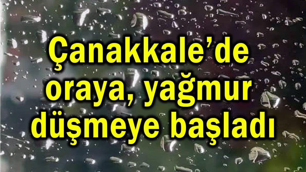 Oraya sağanak düşmeye start aldı (Video) Çanakkale’de
