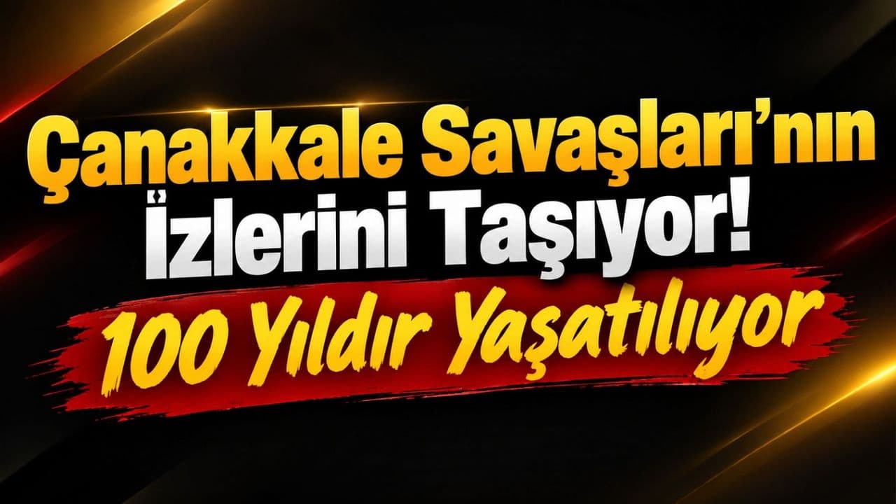 Çanakkale Savaşları’nın İzlerini Taşıyor! 100 Yıldır Yaşatılıyor