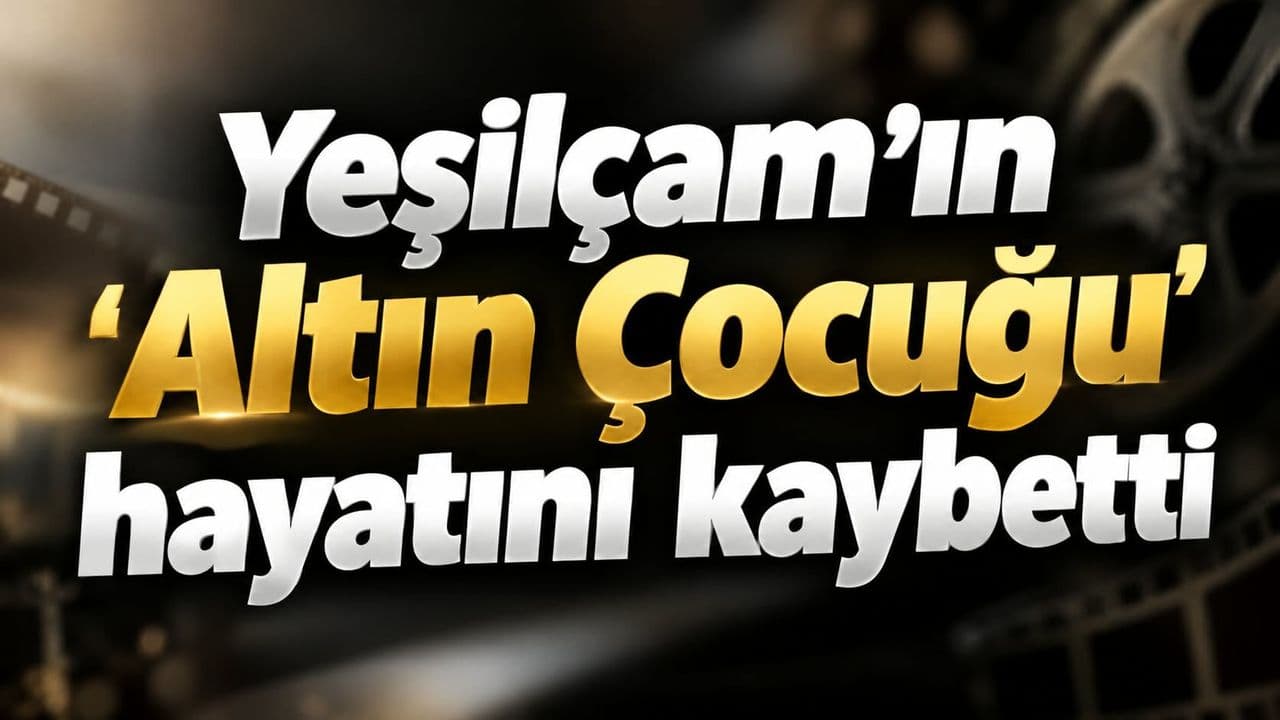 Yeşilçam’ın ‘Altın Çocuğu’ hayata gözlerini yumdu