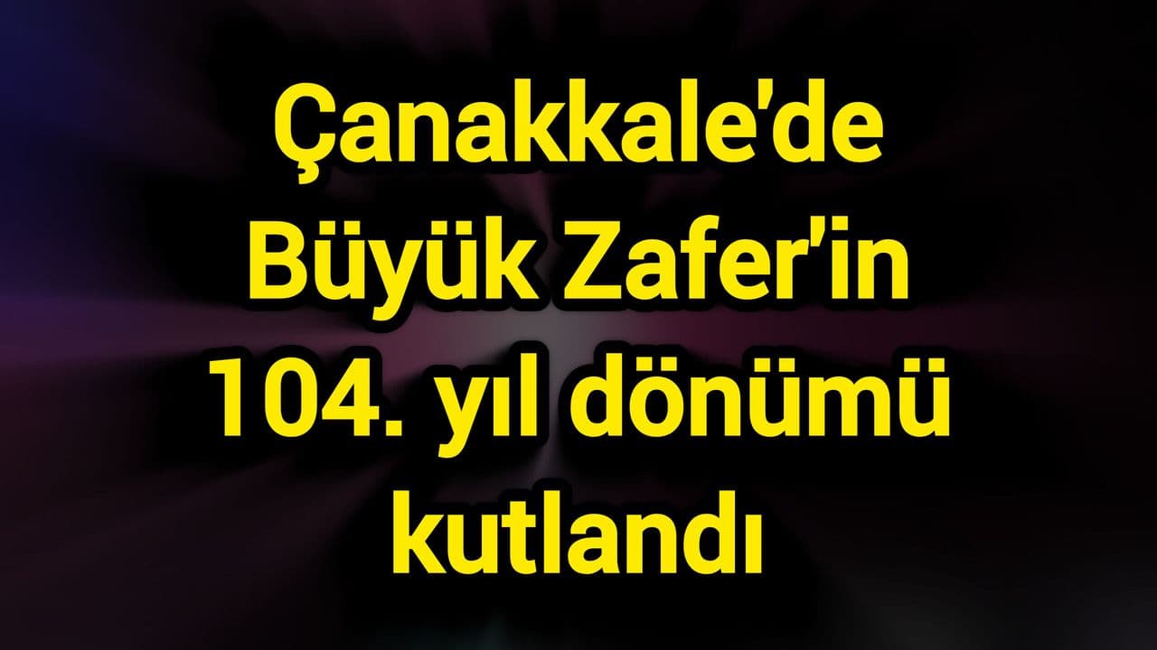 Büyük Zafer'in 104. yıl dönümü coşkuyla kutlandı Çanakkale'de
