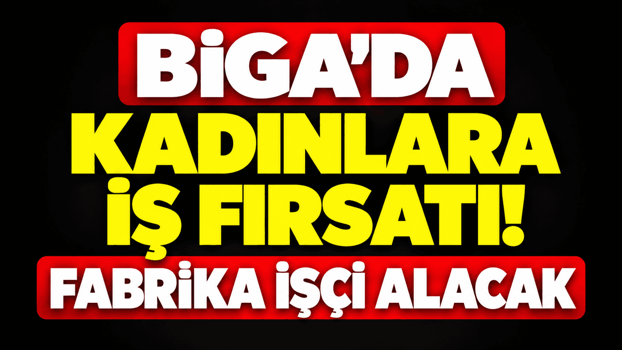Kadınlara iş imkanı! Fabrika işçi alacak Biga’da