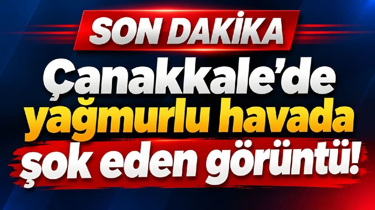 Çanakkale’de yağışlı havada şok eden görüntü!