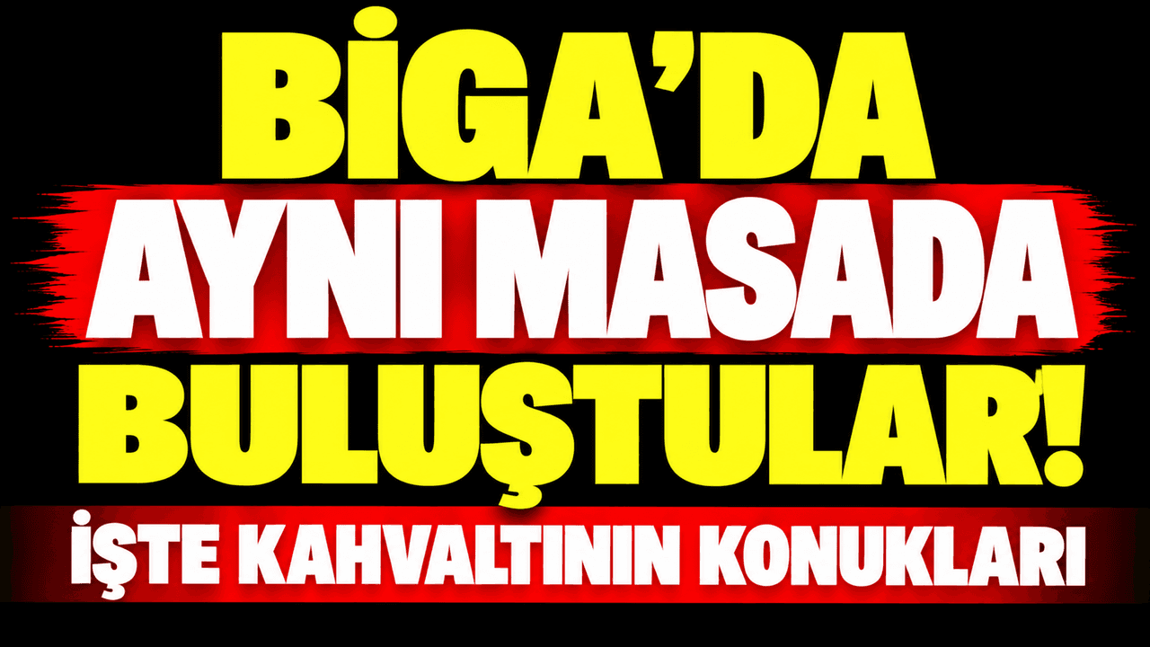 Aynı masada buluştular! İşte kahvaltının davetliler Biga’da