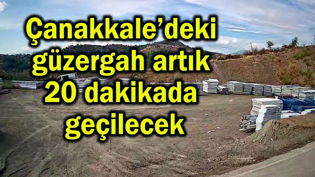 Çanakkale’deki güzergah artık 20 dakikada geçilecek