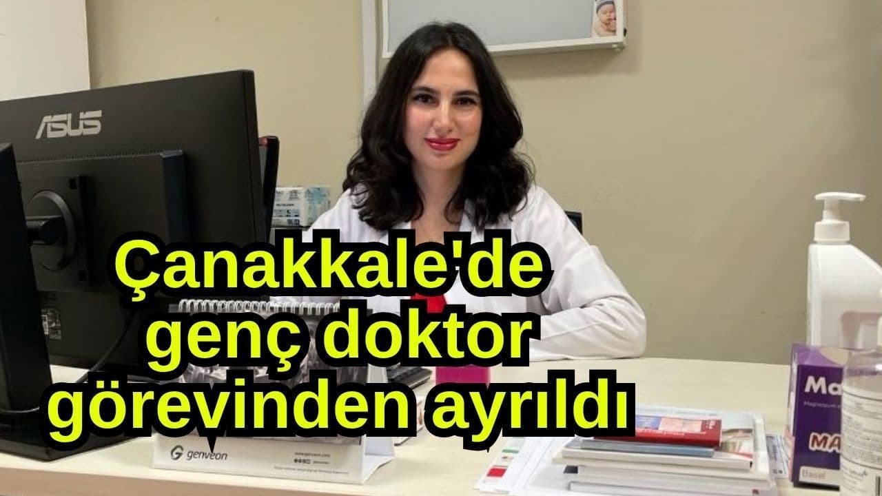 Çanakkale'de genç doktor görevinden ayrıldı