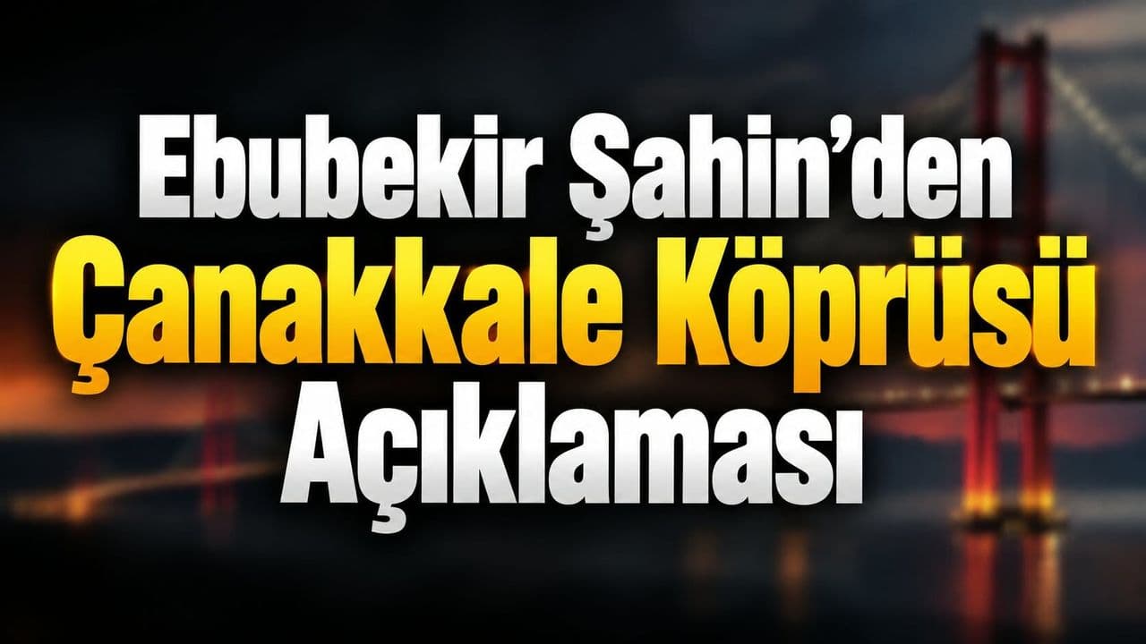 Ebubekir Şahin'in Çanakkale Köprüsü ve Dijital Ulaşım Vizyonu